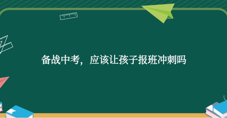 备战中考，应该让孩子报班冲刺吗