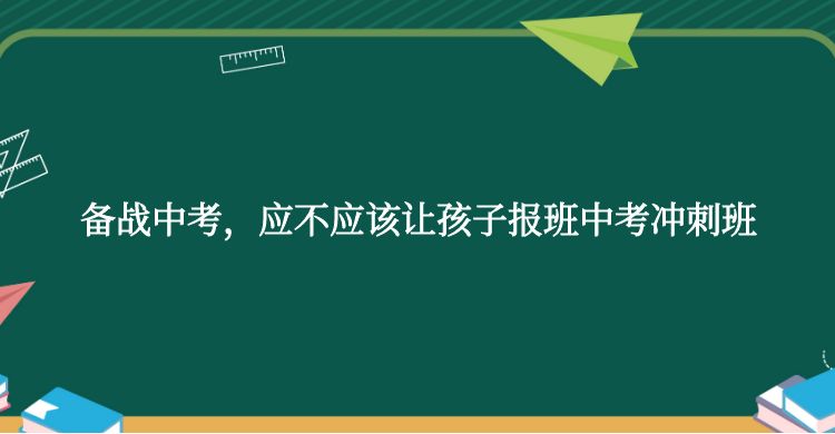 备战中考，应不应该让孩子报班中考冲刺班