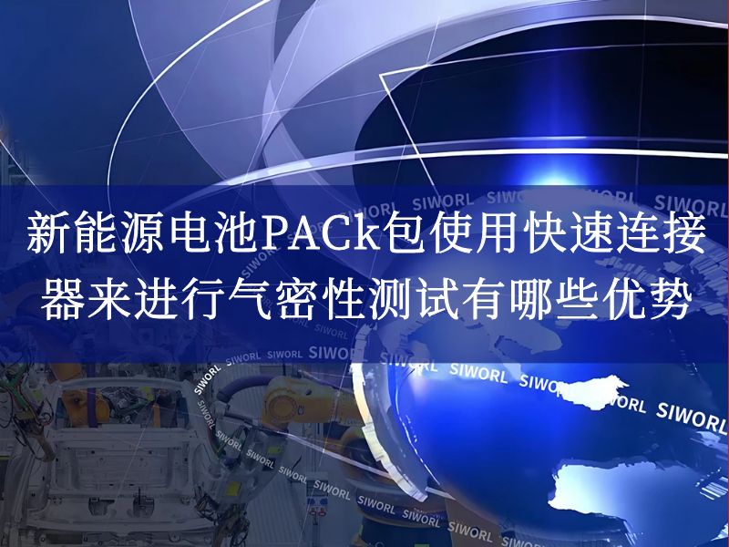 新能源电池PACk包使用快速连接器来进行气密性测试有哪些优势 新能源电池PACk包使用快速连接器来进行气密性测试有哪些优势