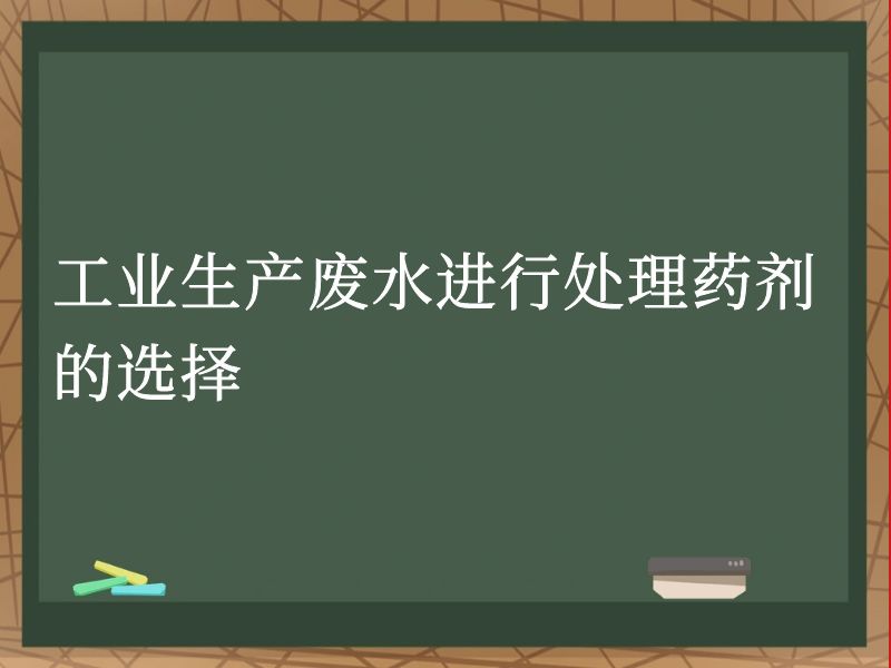 工业生产废水进行处理药剂的选择 工业生产废水进行处理药剂的选择
