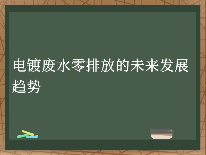电镀废水零排放的未来发展趋势 电镀废水零排放的未来发展趋势