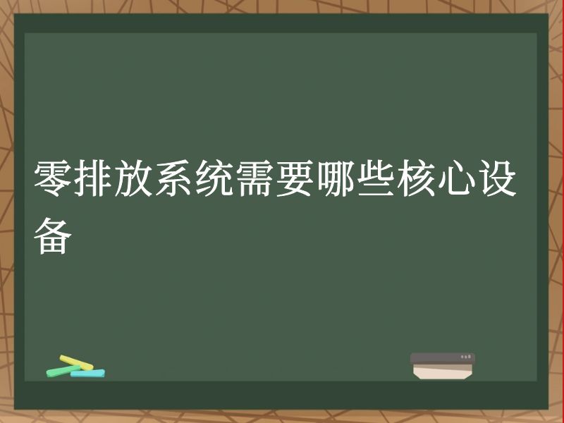 零排放系统需要哪些核心设备 零排放系统需要哪些核心设备