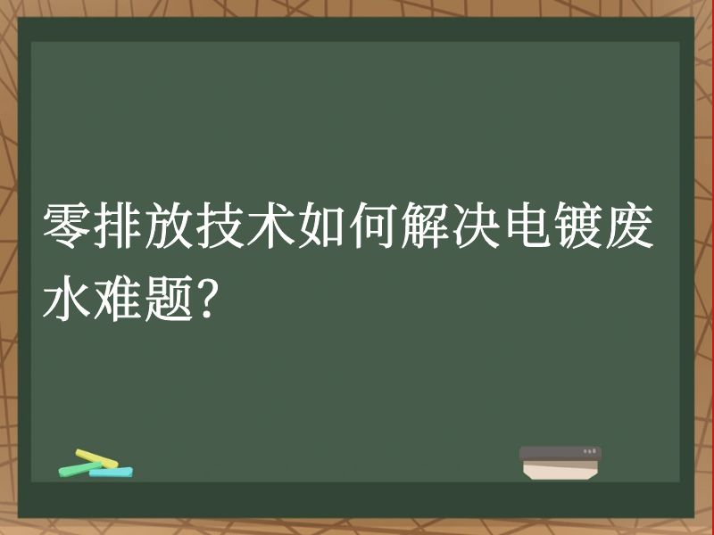 零排放技术如何解决电镀废水难题? 零排放技术如何解决电镀废水难题?