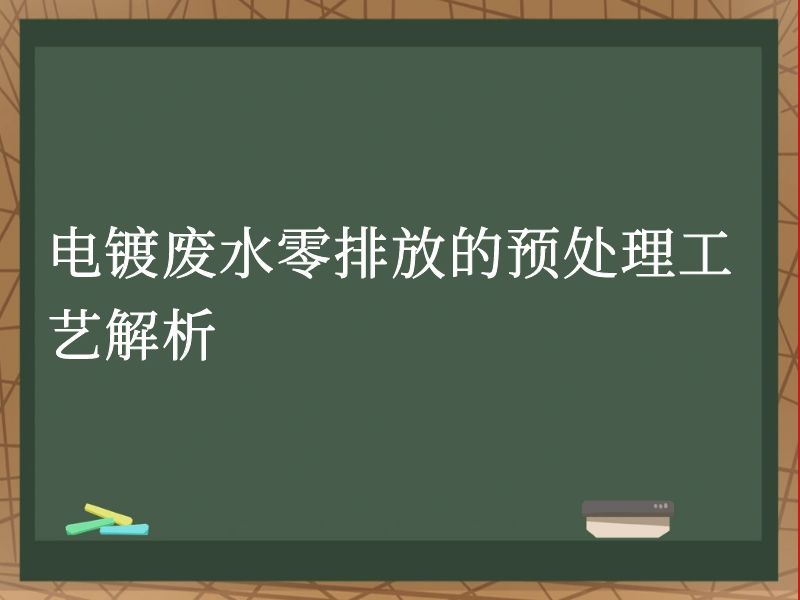 电镀废水零排放的预处理工艺解析 电镀废水零排放的预处理工艺解析
