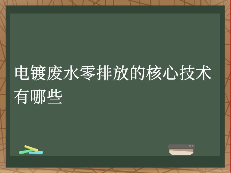 电镀废水零排放的核心技术有哪些 电镀废水零排放的核心技术有哪些