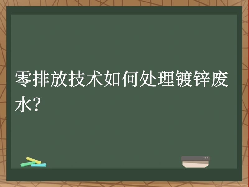 零排放技术如何处理镀锌废水? 零排放技术如何处理镀锌废水?