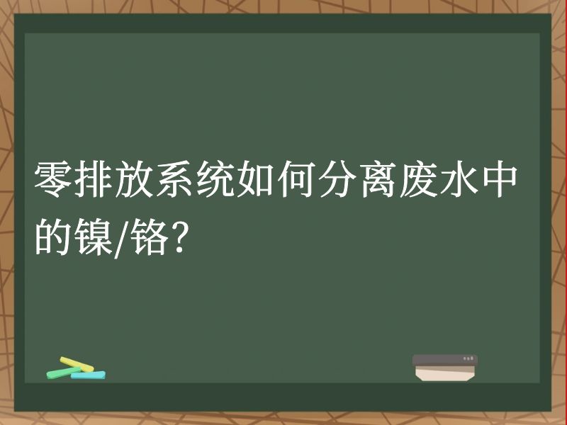 零排放系统如何分离废水中的镍/铬? 零排放系统如何分离废水中的镍/铬?