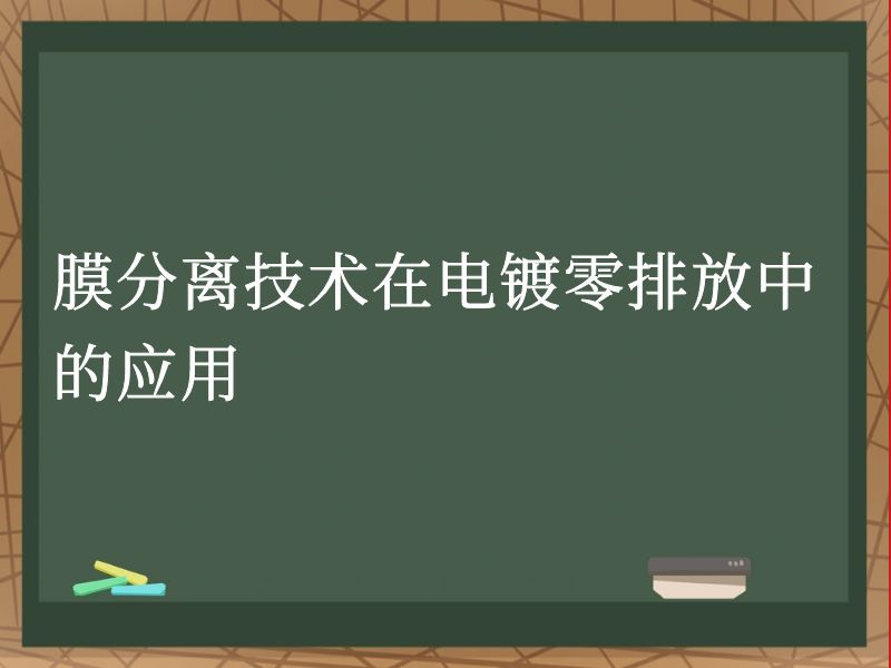 膜分离技术在电镀零排放中的应用 膜分离技术在电镀零排放中的应用