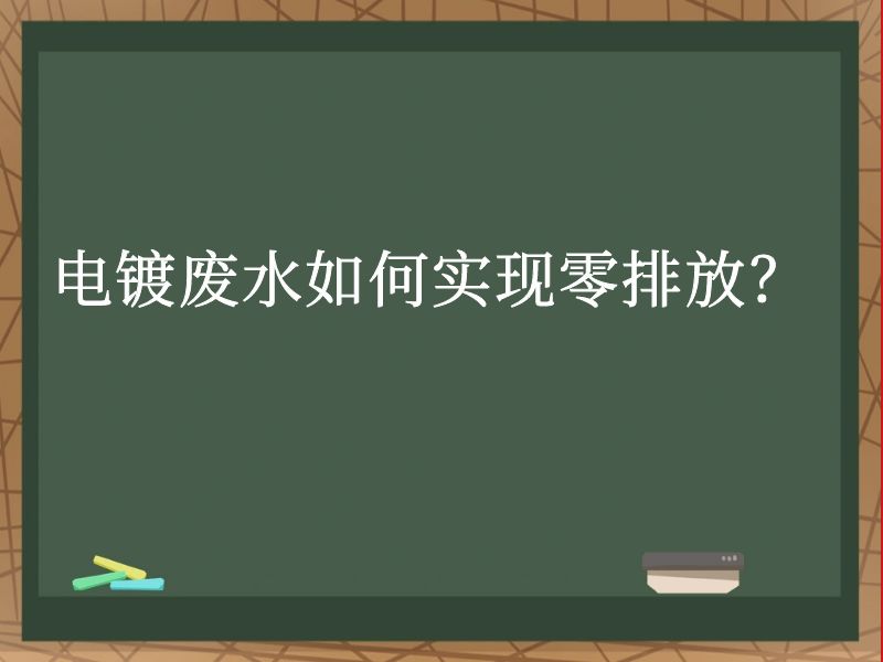 电镀废水如何实现零排放? 电镀废水如何实现零排放?