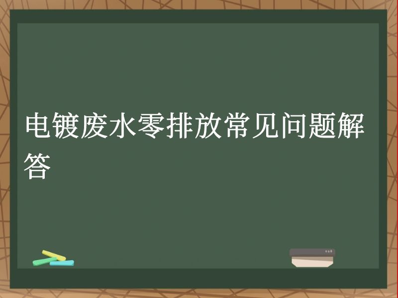电镀废水零排放常见问题解答 电镀废水零排放常见问题解答