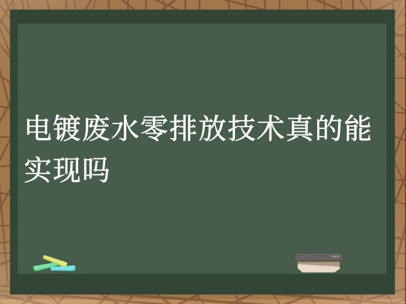 电镀废水零排放技术真的能实现吗 电镀废水零排放技术真的能实现吗