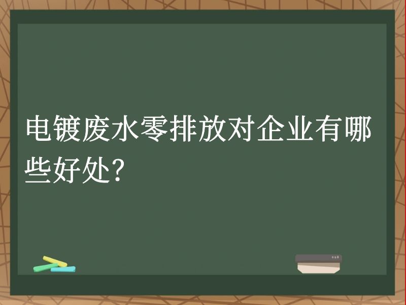 电镀废水零排放对企业有哪些好处? 电镀废水零排放对企业有哪些好处?