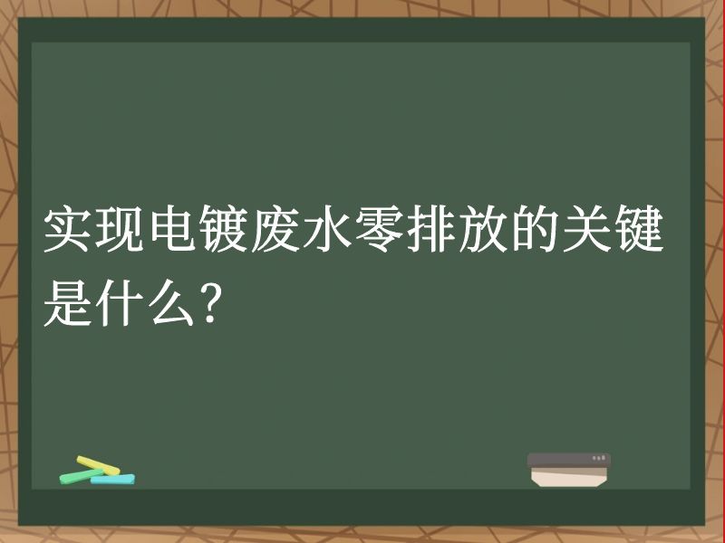 实现电镀废水零排放的关键是什么? 实现电镀废水零排放的关键是什么?