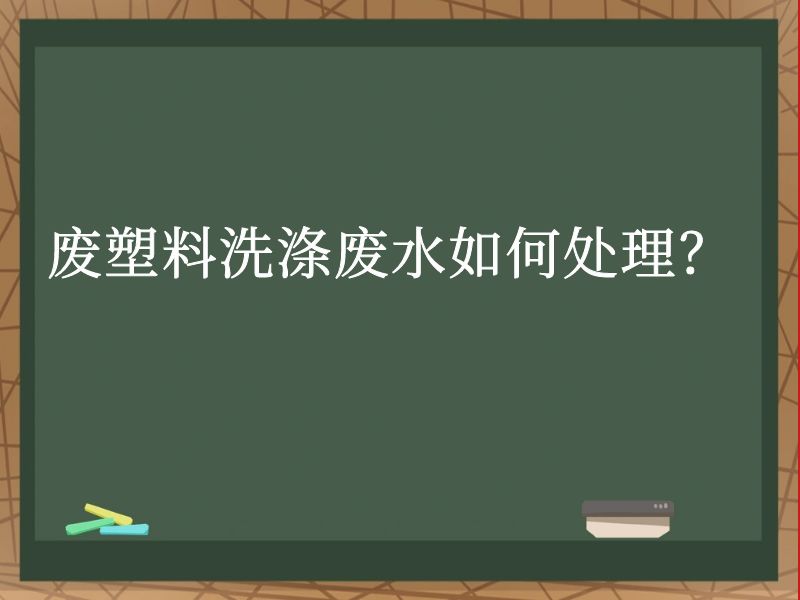 废塑料洗涤废水如何处理? 废塑料洗涤废水如何处理?