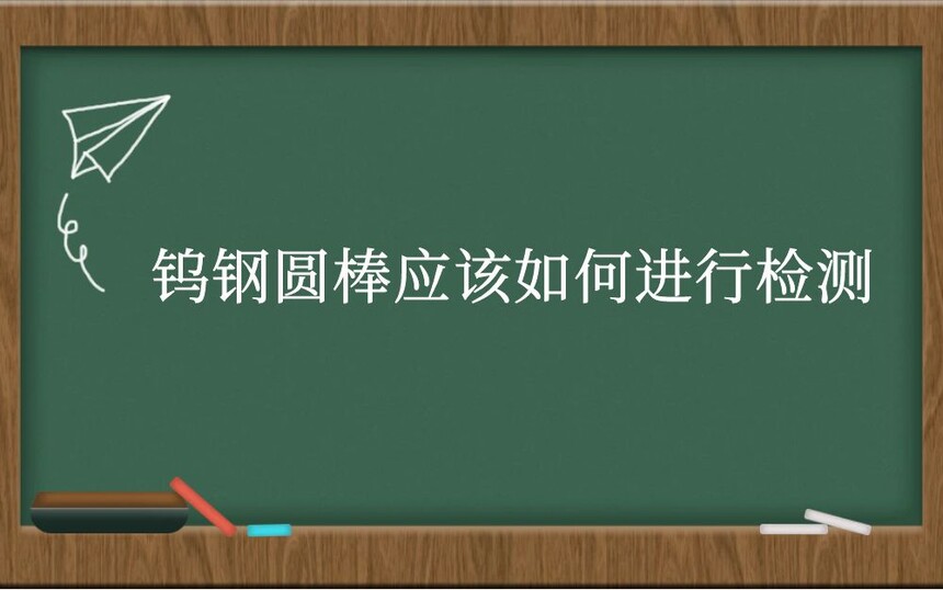 钨钢圆棒应该如何进行检测
