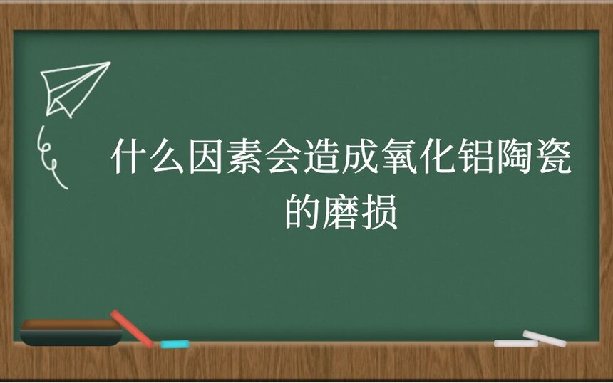 什么因素会造成氧化铝陶瓷的磨损