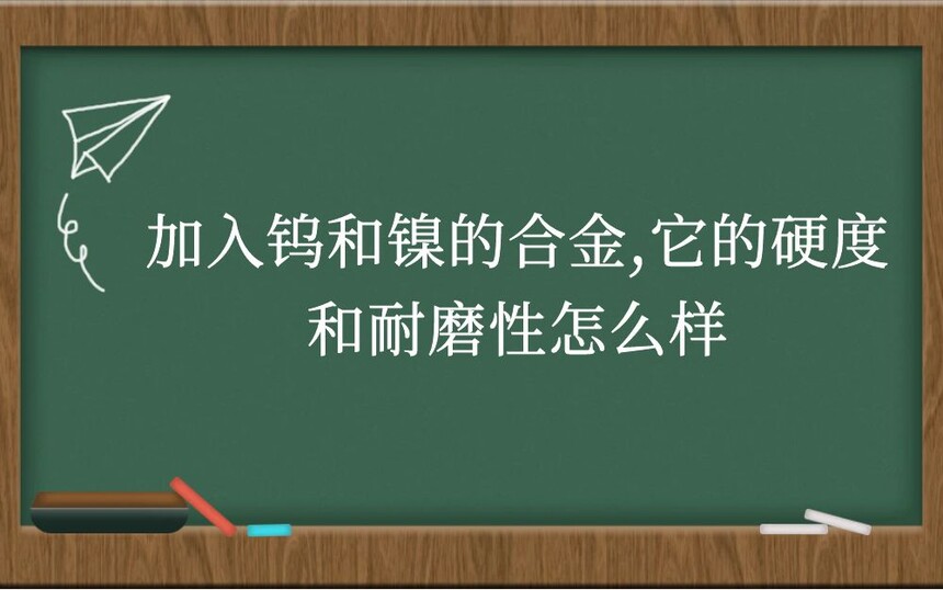 加入钨和镍的合金,它的硬度和耐磨性怎么样