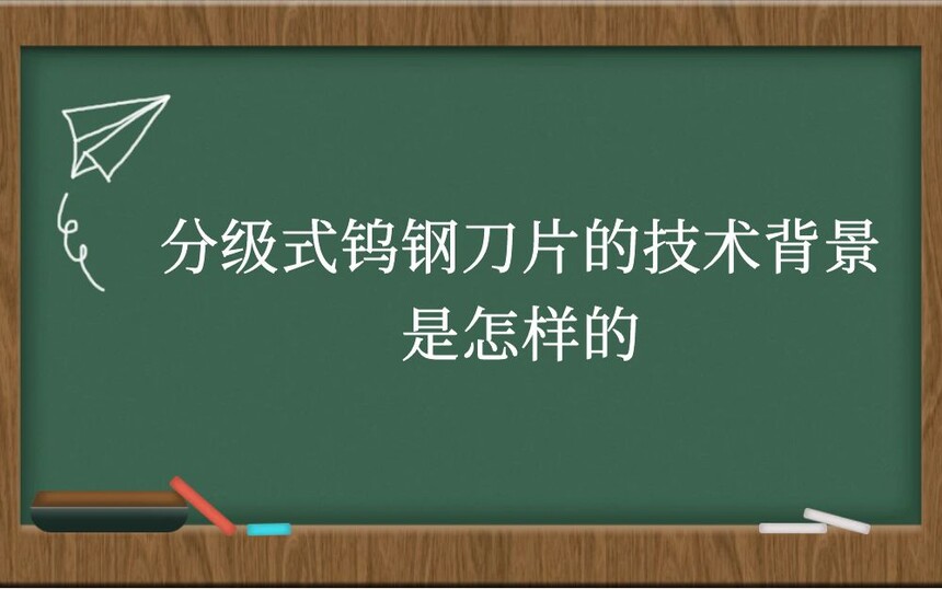 分级式钨钢刀片的技术背景是怎样的