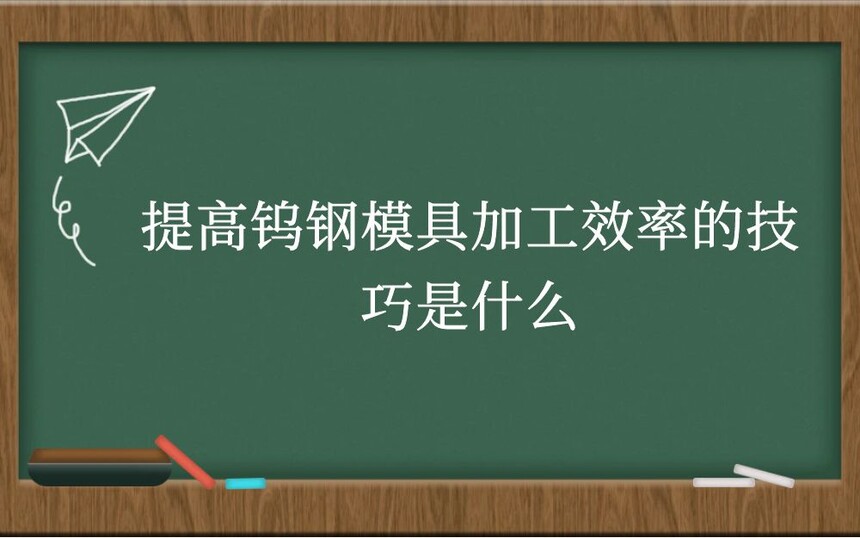 提高钨钢模具加工效率的技巧是什么