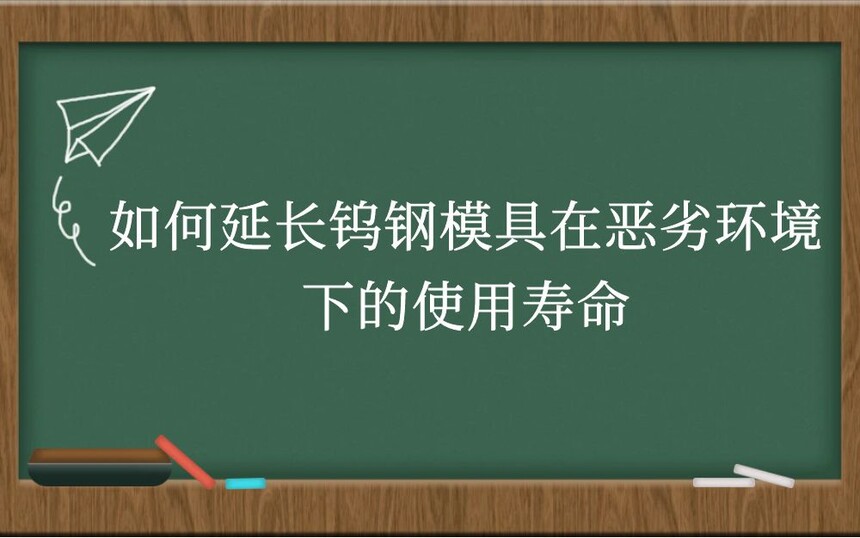 如何延长钨钢模具在恶劣环境下的使用寿命