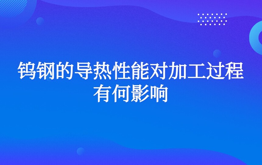 钨钢的导热性能对加工过程有何影响