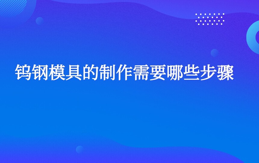 钨钢模具的制作需要哪些步骤