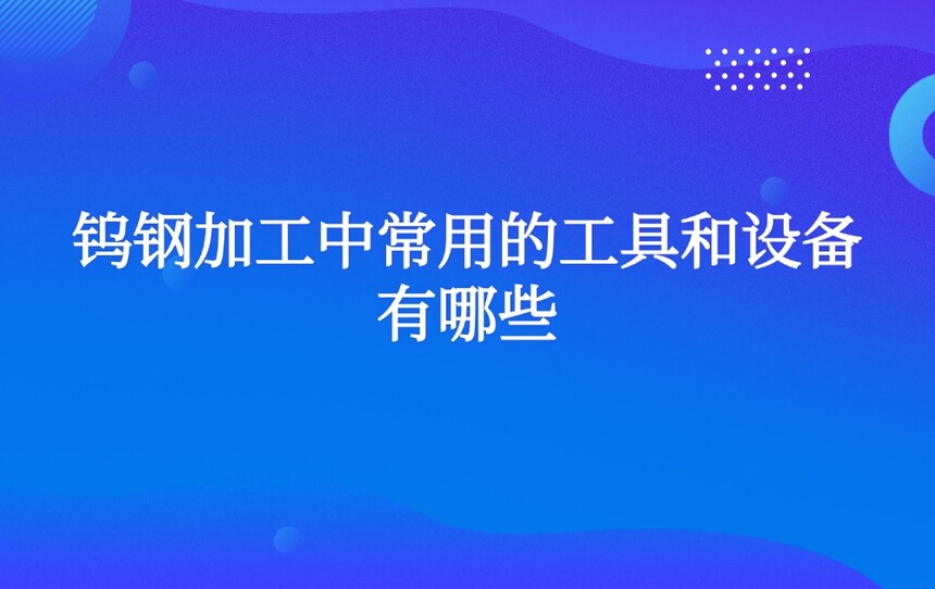 钨钢加工中常用的工具和设备有哪些