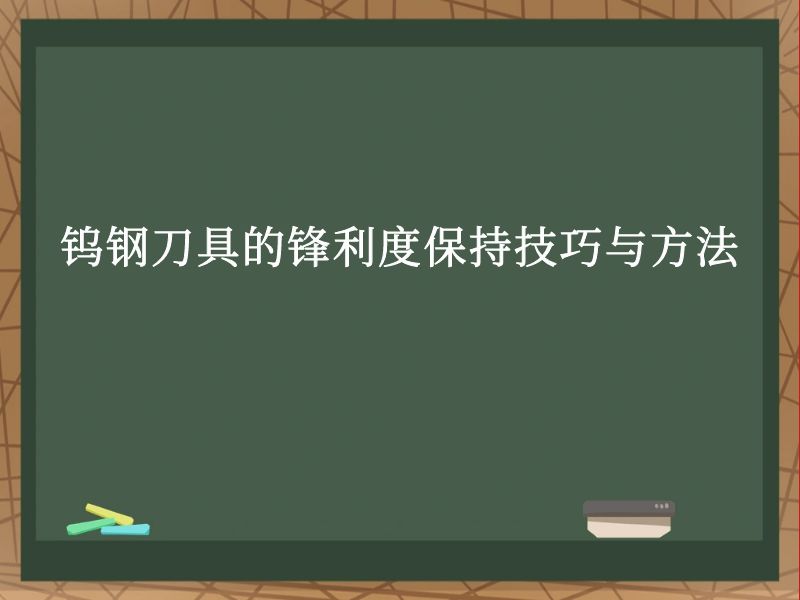 钨钢刀具的锋利度保持技巧与方法