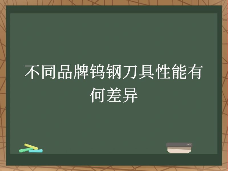 不同品牌钨钢刀具性能有何差异