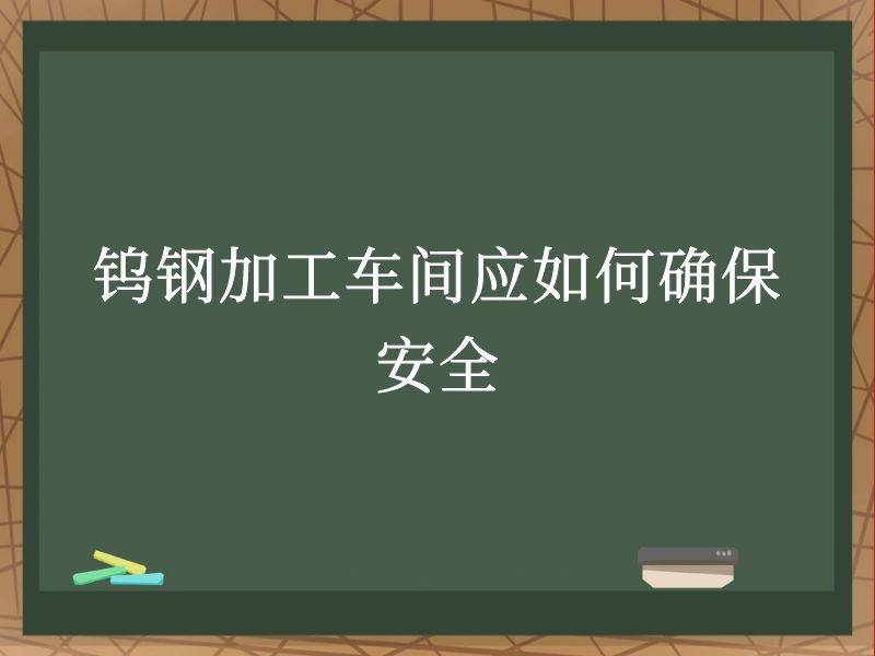 钨钢加工车间应如何确保安全