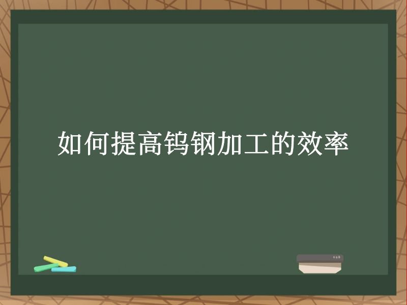 如何提高钨钢加工的效率