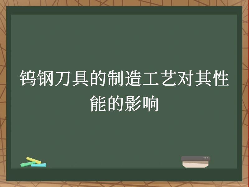 钨钢刀具的制造工艺对其性能的影响  　　