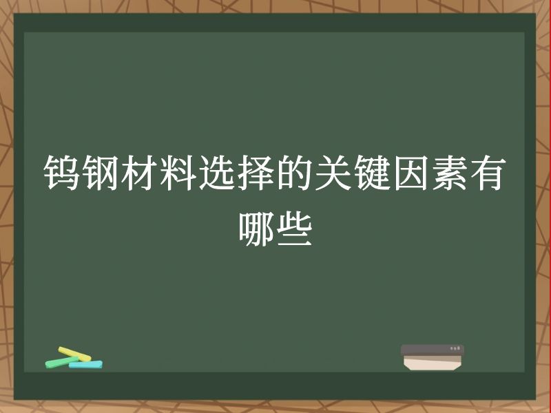 钨钢材料选择的关键因素有哪些