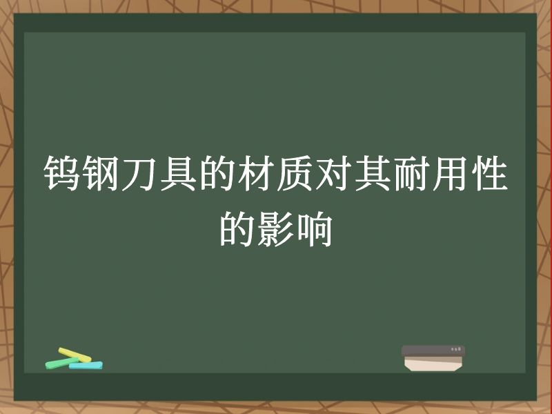 钨钢刀具的材质对其耐用性的影响