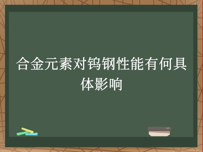 合金元素对钨钢性能有何具体影响