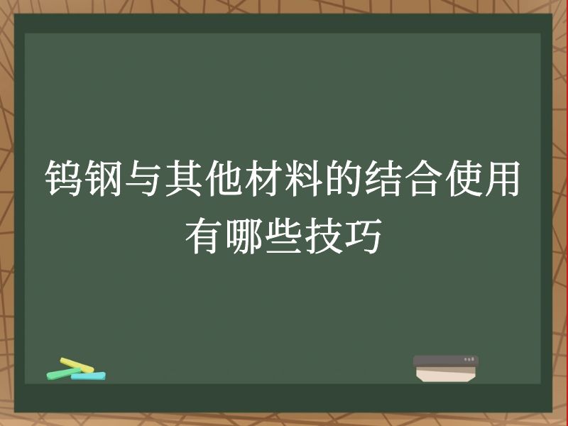 钨钢与其他材料的结合使用有哪些技巧