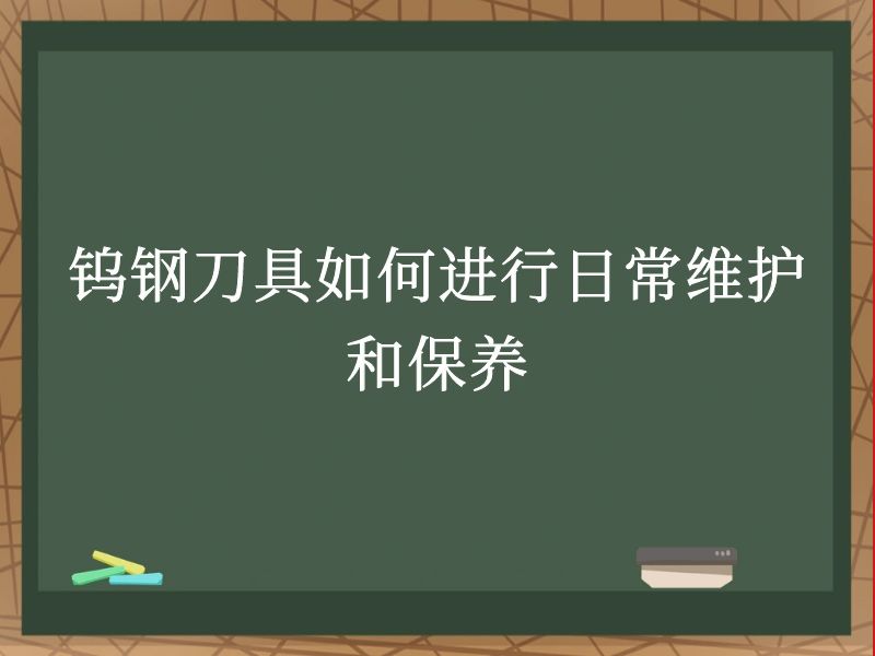 钨钢刀具如何进行日常维护和保养