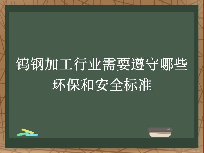 钨钢加工行业需要遵守哪些环保和安全标准