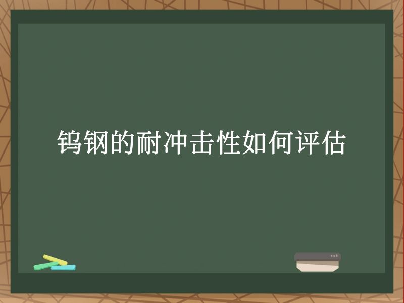 钨钢的耐冲击性如何评估