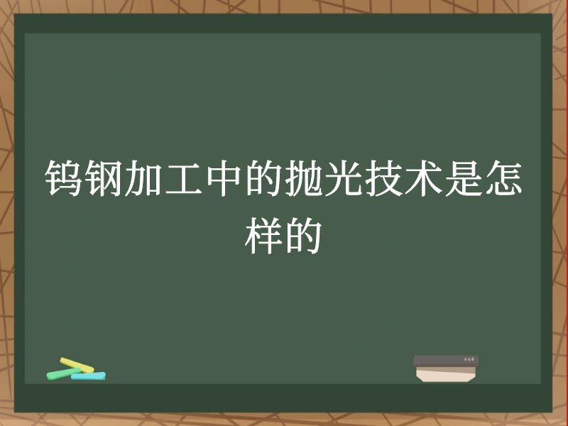 钨钢加工中的抛光技术是怎样的