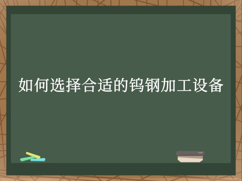 如何选择合适的钨钢加工设备