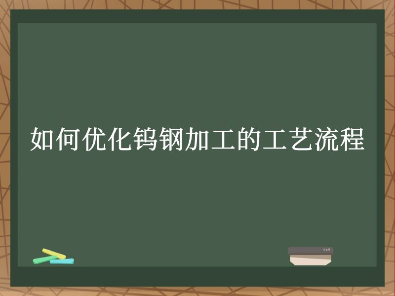 如何优化钨钢加工的工艺流程