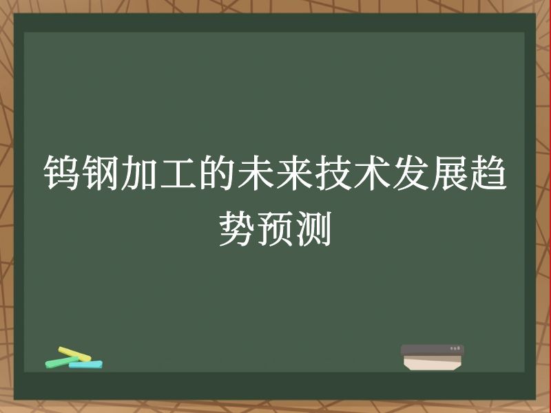 钨钢加工的未来技术发展趋势预测