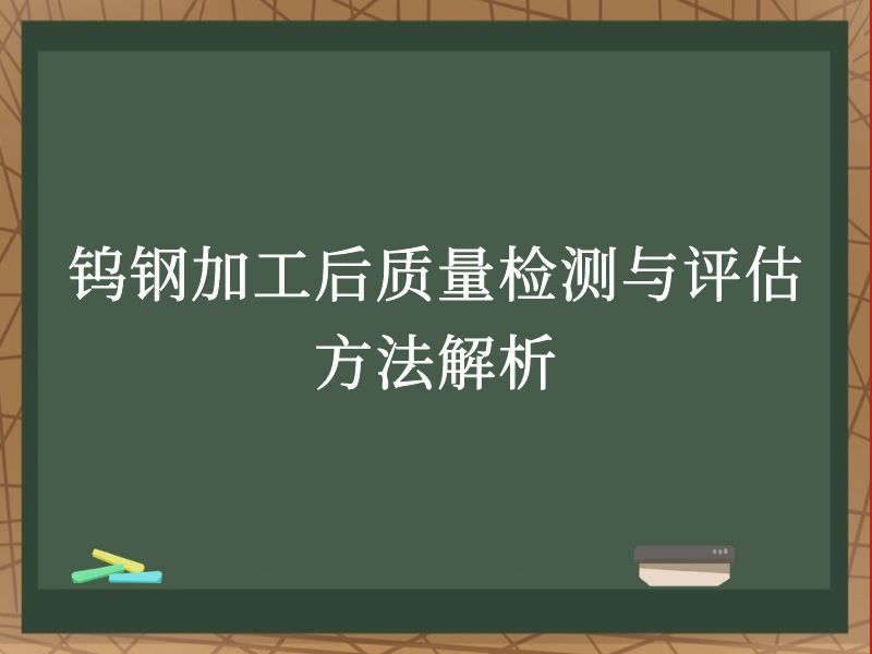 钨钢加工后质量检测与评估方法解析