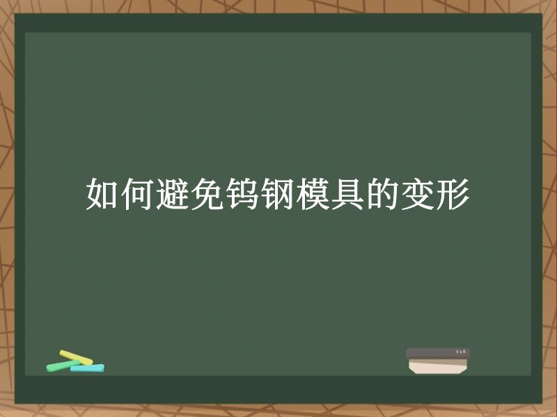 如何避免钨钢模具的变形 如何避免钨钢模具的变形