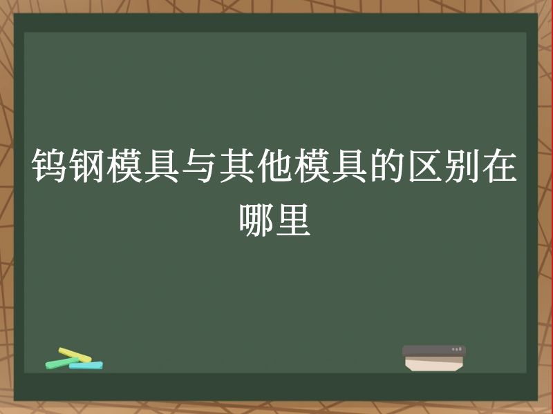 钨钢模具与其他模具的区别在哪里 钨钢模具与其他模具的区别在哪里