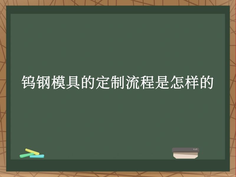 钨钢模具的定制流程是怎样的 钨钢模具的定制流程是怎样的