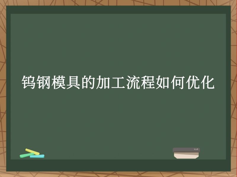 钨钢模具的加工流程如何优化 钨钢模具的加工流程如何优化