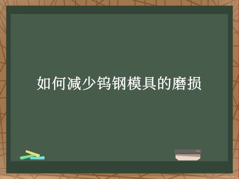 如何减少钨钢模具的磨损 如何减少钨钢模具的磨损