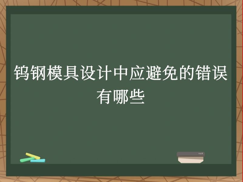钨钢模具设计中应避免的错误有哪些 钨钢模具设计中应避免的错误有哪些
